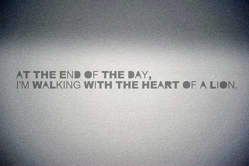 At the end of the day.. I am walking with the heart of a lion At the end of the day.. I am walking with the heart of a lion