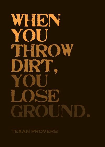  When you throw dirt you lose ground, When you throw dirt, you lose ground,Texan,Texan proverbs,Texan proverb,proverbs,dirt,lost ground