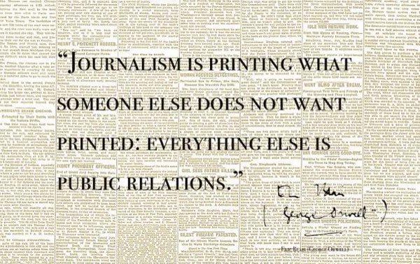 Journalism is printing,Journalism ,public relations,someone else,Journalism is printing what someone else does not want printed, everything else is public relations